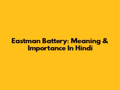 Eastman Battery: Meaning & Importance In Hindi