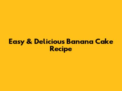 Easy & Delicious Banana Cake Recipe