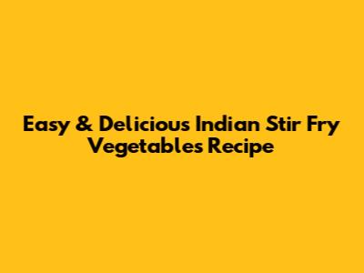 Easy & Delicious Indian Stir Fry Vegetables Recipe