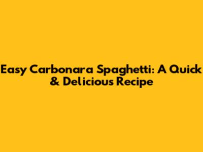 Easy Carbonara Spaghetti: A Quick & Delicious Recipe