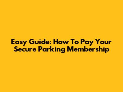 Easy Guide: How To Pay Your Secure Parking Membership