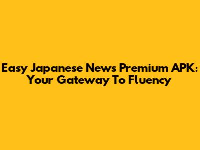 Easy Japanese News Premium APK: Your Gateway To Fluency
