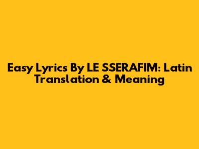 Easy Lyrics By LE SSERAFIM: Latin Translation & Meaning