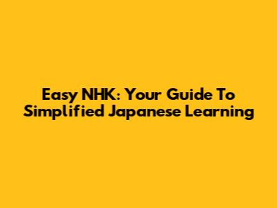 Easy NHK: Your Guide To Simplified Japanese Learning