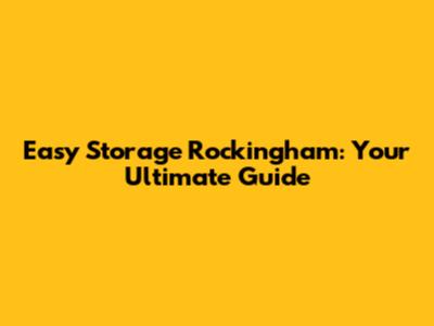 Easy Storage Rockingham: Your Ultimate Guide