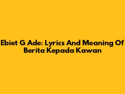 Ebiet G Ade: Lyrics And Meaning Of "Berita Kepada Kawan"