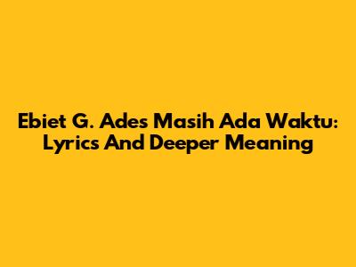 Ebiet G. Ade's 'Masih Ada Waktu': Lyrics And Deeper Meaning