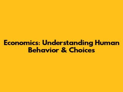 Economics: Understanding Human Behavior & Choices