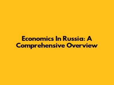Economics In Russia: A Comprehensive Overview