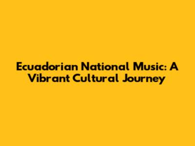 Ecuadorian National Music: A Vibrant Cultural Journey