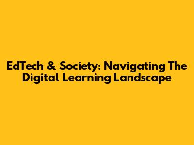 EdTech & Society: Navigating The Digital Learning Landscape