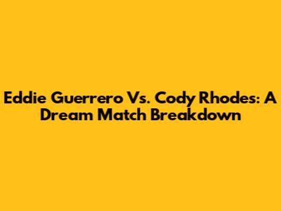 Eddie Guerrero Vs. Cody Rhodes: A Dream Match Breakdown