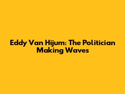 Eddy Van Hijum: The Politician Making Waves