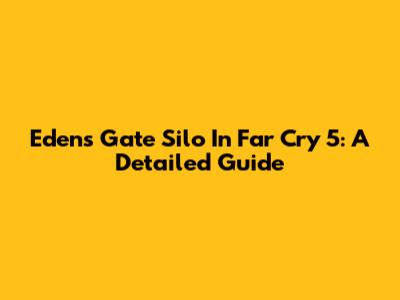 Eden's Gate Silo In Far Cry 5: A Detailed Guide