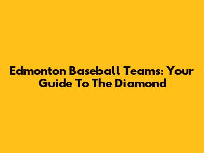 Edmonton Baseball Teams: Your Guide To The Diamond
