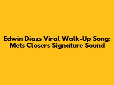 Edwin Diaz's Viral Walk-Up Song: Mets' Closer's Signature Sound