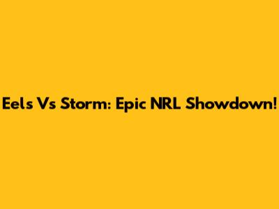 Eels Vs Storm: Epic NRL Showdown!