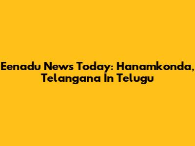 Eenadu News Today: Hanamkonda, Telangana In Telugu