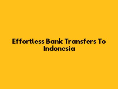 Effortless Bank Transfers To Indonesia