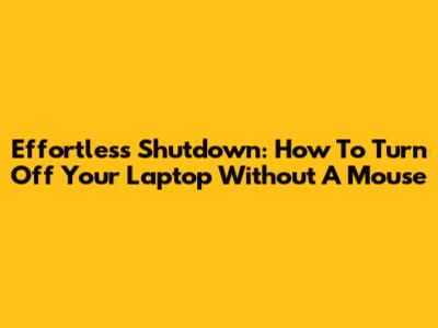 Effortless Shutdown: How To Turn Off Your Laptop Without A Mouse