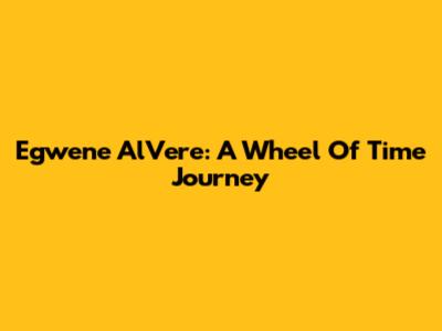 Egwene Al'Vere: A Wheel Of Time Journey