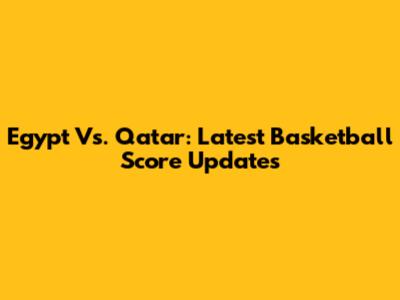Egypt Vs. Qatar: Latest Basketball Score Updates