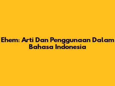 Ehem: Arti Dan Penggunaan Dalam Bahasa Indonesia