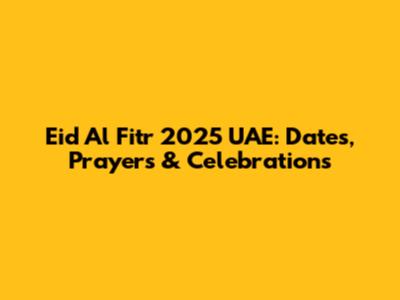 Eid Al Fitr 2025 UAE: Dates, Prayers & Celebrations