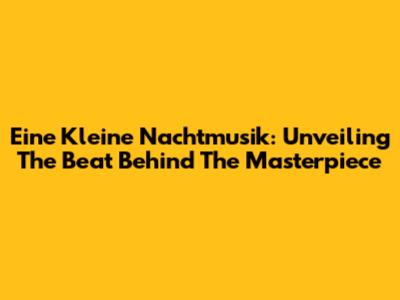 Eine Kleine Nachtmusik: Unveiling The Beat Behind The Masterpiece