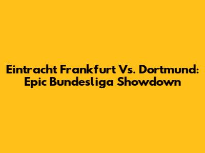 Eintracht Frankfurt Vs. Dortmund: Epic Bundesliga Showdown