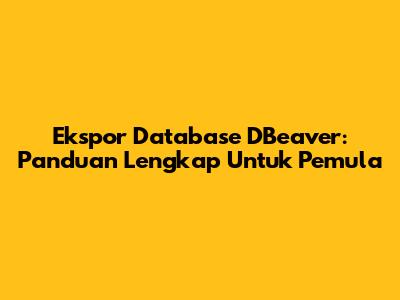 Ekspor Database DBeaver: Panduan Lengkap Untuk Pemula