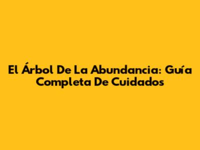 El Árbol De La Abundancia: Guía Completa De Cuidados