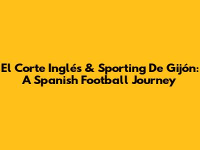 El Corte Inglés & Sporting De Gijón: A Spanish Football Journey