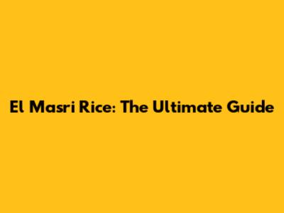 El Masri Rice: The Ultimate Guide