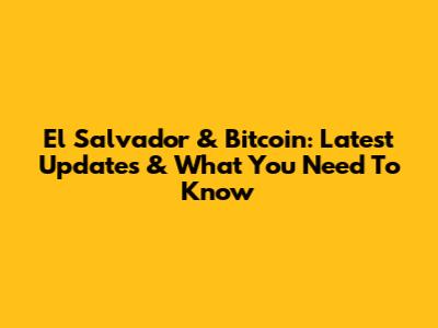 El Salvador & Bitcoin: Latest Updates & What You Need To Know