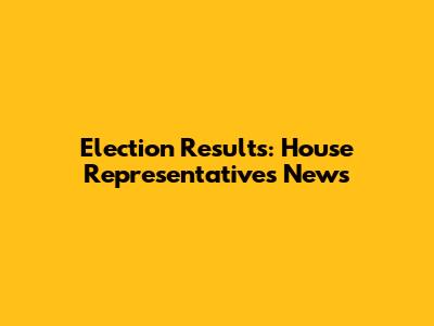Election Results: House Representatives News
