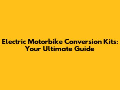Electric Motorbike Conversion Kits: Your Ultimate Guide