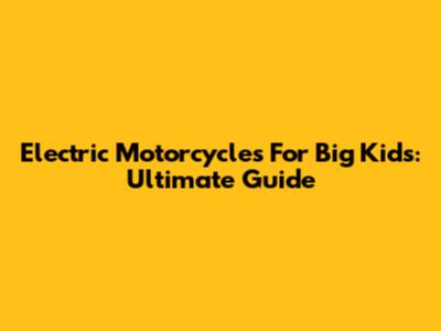 Electric Motorcycles For Big Kids: Ultimate Guide