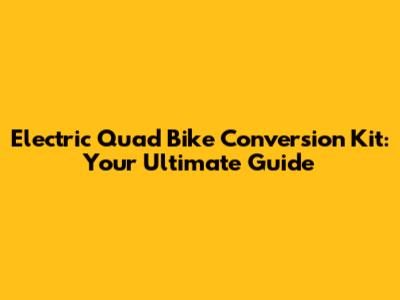 Electric Quad Bike Conversion Kit: Your Ultimate Guide