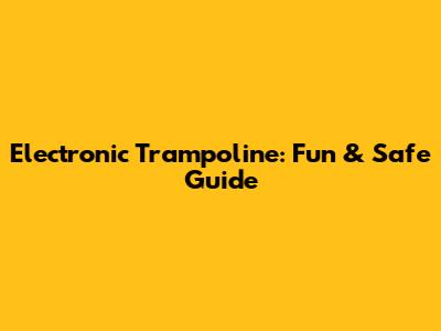 Electronic Trampoline: Fun & Safe Guide