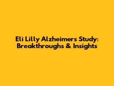 Eli Lilly Alzheimer's Study: Breakthroughs & Insights