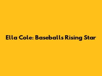 Ella Cole: Baseball's Rising Star