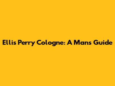 Ellis Perry Cologne: A Man's Guide