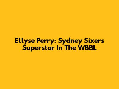 Ellyse Perry: Sydney Sixers Superstar In The WBBL