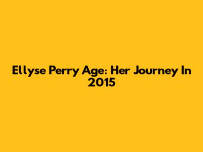 Ellyse Perry Age: Her Journey In 2015