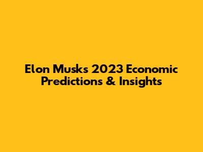 Elon Musk's 2023 Economic Predictions & Insights