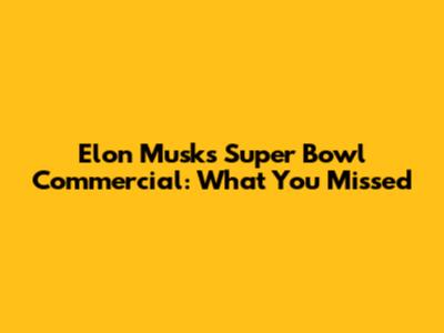 Elon Musk's Super Bowl Commercial: What You Missed