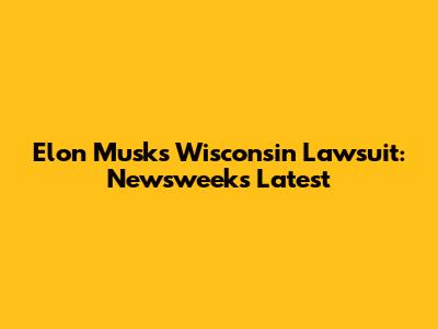 Elon Musk's Wisconsin Lawsuit: Newsweek's Latest
