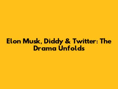 Elon Musk, Diddy & Twitter: The Drama Unfolds