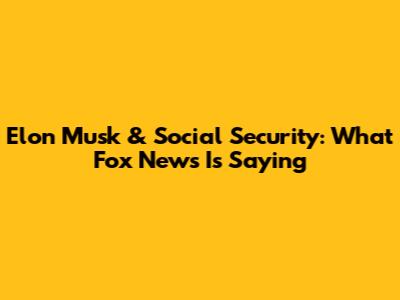 Elon Musk & Social Security: What Fox News Is Saying